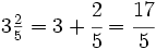 3 \begin{matrix} \frac{2}{5} \end{matrix}=3+\cfrac{2}{5}= \cfrac{17}{5}