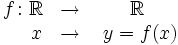 \begin{matrix} f \colon \mathbb{R} & \rightarrow & \mathbb{R} \\ \quad \ x& \rightarrow & \ y=f(x) \end{matrix}