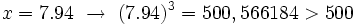 x=7.94 \ \rightarrow \ (7.94)^3= 500,566184 > 500\;