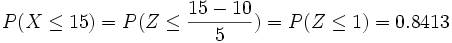 P(X \le 15)= P(Z \le  \frac{15-10} {5} )= P(Z \le 1)=0.8413