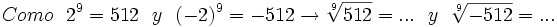 Como \ \ 2^9=512  \ \ y \ \ (-2)^9 =-512 \rightarrow \sqrt[9]{512}= ... \ \ y \ \ \sqrt[9]{-512}= ...