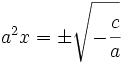 a^2x=\pm \sqrt {-\cfrac{c}{a}}