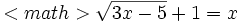 <math>\sqrt{3x-5} +1=x
