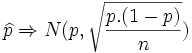\widehat{p} \Rightarrow N(p , \sqrt{ \frac{p.(1-p)} {n}})