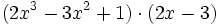 (2x^3 - 3x^2 +1) \cdot (2x-3)\;\!