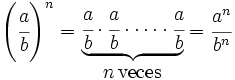 \left( \cfrac{a}{b} \right) ^n =  \begin{matrix} ~ \\ \underbrace{  \cfrac{a}{b} \cdot \cfrac{a}{b} \cdot \cdots \cdot \cfrac{a}{b} } \\ n \, \mbox{veces} \end{matrix}  = \cfrac{a^n}{b^n}
