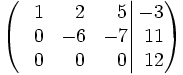 \left(   \left.       \begin{matrix}       ~~1 & ~~2 & ~~5       \\       ~~0 & -6 & -7       \\       ~~0 & ~~0 & ~~0     \end{matrix}   \right|   \begin{matrix}     -3     \\     ~11     \\     ~12   \end{matrix} \right)