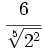 \cfrac{6}{\sqrt[5]{2^2}}\;