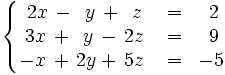 \left\{ \begin{matrix}     2x \, - \, ~y \, + \, ~z & = & ~2     \\     3x \, + \, ~y \, - \, 2z & = & ~9     \\     -x \, + \, 2y + \, 5z \ & = & -5   \end{matrix} \right.