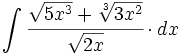 \int \cfrac{\sqrt{5x^3}+\sqrt[3]{3x^2}}{\sqrt{2x}} \cdot dx