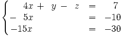 \left\{ \begin{matrix}     ~~~~4x \, + \, ~y \, - \, ~z & = & ~~7     \\     -~~5x \qquad \qquad \quad & = & -10     \\     -15x \qquad \qquad \quad & = & -30   \end{matrix} \right.