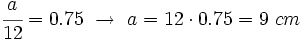 \cfrac{a}{12}=0.75 \ \rightarrow \ a=12 \cdot 0.75=9~ cm