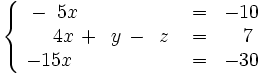 \left\{ \begin{matrix}     ~-~5x \qquad \qquad \quad & = & -10     \\     ~~~~4x \, + \, ~y \, - \, ~z & = & ~~7     \\     -15x \qquad \qquad \quad & = & -30   \end{matrix} \right.