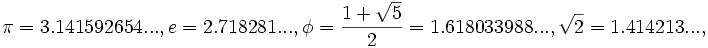 \pi=3.141592654..., e=2.718281..., \phi = \frac{1 + \sqrt{5}}{2} = 1.618033988... ,\sqrt{2}=1.414213...,