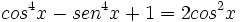 cos^4 x - sen^4 x +1  = 2 cos^2 x\;