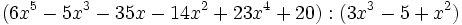 (6x^5-5x^3-35x-14x^2+23x^4+20):(3x^3-5+x^2)\;