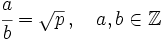 \cfrac {a}{b}=\sqrt{p} \, , \quad a, b \in \mathbb{Z}