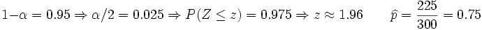 1- \alpha = 0.95 \Rightarrow \alpha/2=0.025 \Rightarrow P(Z\le z)=0.975 \Rightarrow z \approx 1.96 \qquad \widehat{p}= \frac{225}{300}=0.75