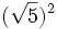 (\sqrt{5})^2\;