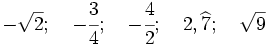 -\sqrt{2};\quad -\cfrac{3}{4};\quad -\cfrac{4}{2};\quad 2,\widehat{7};\quad \sqrt{9}