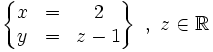 \left\{   \begin{matrix}     x & = & 2     \\     y & = & z-1   \end{matrix} \right\}   \ , \ z \in \mathbb{R}