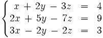 \left\{ \begin{matrix}     ~x \, + \, 2y \, - \, 3z & = & 4     \\     2x \, + \, 5y \, - \, 7z & = & 9     \\     3x \, - \, 2y \, - \, 2z & = & 3   \end{matrix} \right.