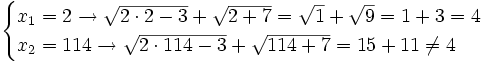\begin{cases} x_1=2 \rightarrow \sqrt{2 \cdot 2 -3} + \sqrt{2+7}=\sqrt{1}+\sqrt{9} = 1+3=4 \\ x_2=114 \rightarrow \sqrt{2 \cdot 114 - 3} + \sqrt{114+7}=15+11 \ne 4 \end{cases}