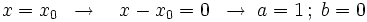 x=x_0  \;\; \rightarrow \quad x-x_0=0   \;\; \rightarrow \; a=1 \, ; \;  b=0