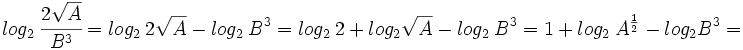 log_2 \ \cfrac{2 \sqrt{A}} {B^3}=log_2 \ 2 \sqrt{A}~ - ~log_2 \ B^3=log_2 \ 2~+~ log_2 \sqrt{A}~ - ~log_2 \ B^3=1~+~ log_2 \ A^{\frac{1}{2}}~ -~ log_2 B^3=