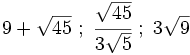 9+\sqrt{45} \ ; \ \cfrac{\sqrt{45}}{3\sqrt{5}}  \ ; \ 3\sqrt{9}