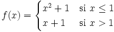 f(x) = \begin{cases} x^2+1 & \mbox{si }x \le 1 \\  x+1 & \mbox{si } x>1  \end{cases}