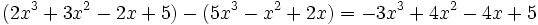 (2x^3 + 3x^2 - 2x + 5 ) - ( 5x^3 - x^2 + 2x ) = -3x^3+4x^2-4x+5 \;\!