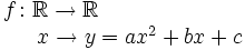 \begin{matrix} f \colon \mathbb{R}  \rightarrow \mathbb{R}  \\ \, \qquad \qquad \qquad \qquad x  \rightarrow y=ax^2+bx+c \end{matrix}
