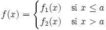 f(x) = \begin{cases} f_1(x) & \mbox{si }x \le a \\  f_2(x) & \mbox{si }x>a \end{cases}