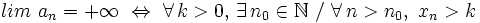 lim \ a_n = +\infty \ \Leftrightarrow \ \forall \, k > 0, \, \exists \, n_0 \in \mathbb{N} \ / \ \forall \, n > n_0, \ x_n> k