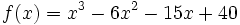 f(x)=x^3-6x^2-15x+40\,
