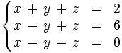 \left\{ \begin{matrix}     x \, + \, y \, + \, z & = & 2     \\     x \, - \, y \, + \, z & = & 6     \\     x \, - \, y \, - \, z & = & 0   \end{matrix} \right.