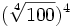 (\sqrt[4]{100})^4\;