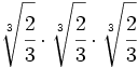 \sqrt[3]{\cfrac{2}{3}} \cdot \sqrt[3]{\cfrac{2}{3}} \cdot \sqrt[3]{\cfrac{2}{3}}