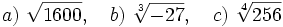 a)\ \sqrt {1600}, \quad b)\ \sqrt[3]{-27}, \quad c)\ \sqrt[4]{256}