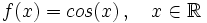f(x)=cos(x) \, , \quad x \in \mathbb{R}