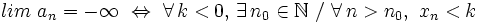 lim \ a_n = -\infty \ \Leftrightarrow \ \forall \, k < 0, \, \exists \, n_0 \in \mathbb{N} \ / \ \forall \, n > n_0, \ x_n< k