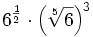 6^{\frac{1}{2}} \cdot \left(\sqrt[5]{6}\right)^3