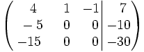 \left(   \left.       \begin{matrix}       ~~4 & ~~1 & -1       \\       ~-5 & ~~0 & ~~0       \\       -15 & ~~0 & ~~0     \end{matrix}   \right|   \begin{matrix}     ~~7     \\     -10     \\     -30   \end{matrix} \right)