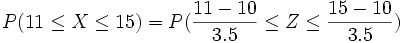 P(11 \le X \le 15)= P( \frac{11-10} {3.5} \le Z \le \frac{15-10} {3.5})