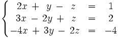 \left\{ \begin{matrix}     ~2x \, + \, ~y \, - \, ~z & = & 1     \\     ~3x \, - \, 2y \, + \, ~z & = & 2     \\     -4x  \, + \, 3y  \, - \, 2z & = & -4   \end{matrix} \right.