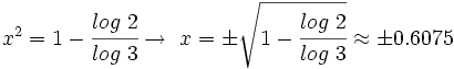 x^2=1-\cfrac{log \ 2}{log \ 3} \rightarrow \ x=\pm \sqrt{1-\cfrac{log \ 2}{log \ 3}} \approx \pm 0.6075