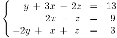 \left\{ \begin{matrix}     ~~~~y \, + \, 3x \, - \, 2z & = & 13     \\     ~~\quad \, ~\quad  \, 2x \, - \, ~z & = & ~9     \\     -2y \, + \, ~x \, + \, ~z & = & ~3   \end{matrix} \right.