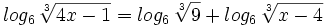 log_6 \, \sqrt[3]{4x-1}=log_6 \, \sqrt[3]{9}+log_6 \, \sqrt[3]{x-4} \;