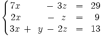 \left\{ \begin{matrix}     7x \,  \, \qquad \, - \, 3z & = & 29     \\     2x \,  \, \qquad \, - \, ~z & = & ~9     \\     3x \, + \, ~y \, - \, 2z & = & 13   \end{matrix} \right.